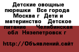 Детские овощные пюрешки - Все города, Москва г. Дети и материнство » Детское питание   . Челябинская обл.,Нязепетровск г.